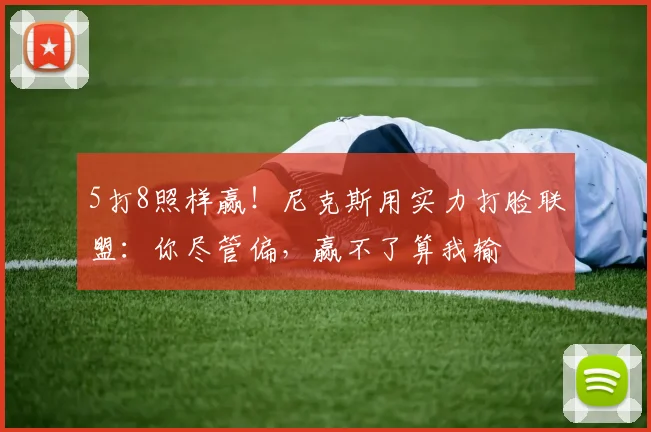 5打8照样赢！尼克斯用实力打脸联盟：你尽管偏，赢不了算我输