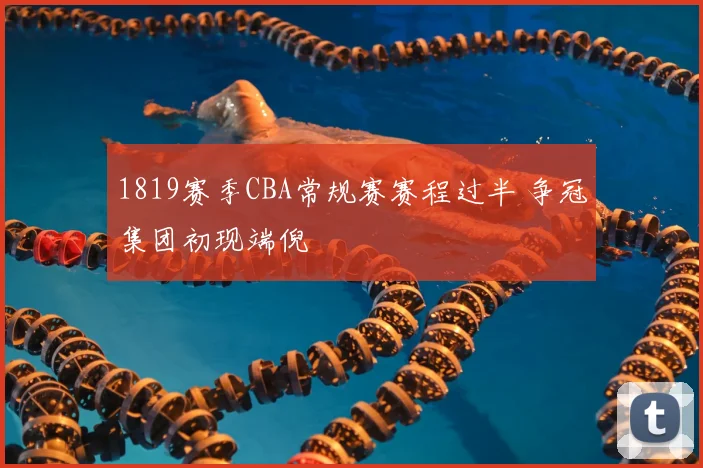 1819赛季CBA常规赛赛程过半 争冠集团初现端倪