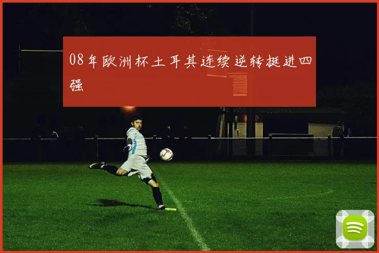 08年欧洲杯土耳其连续逆转挺进四强