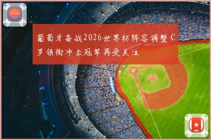 葡萄牙备战2026世界杯阵容调整 C罗领衔冲击冠军再受关注