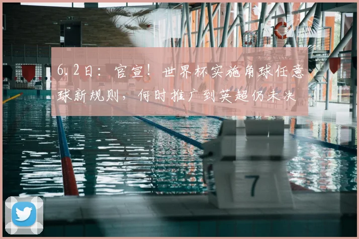 6.2日:官宣!世界杯实施角球任意球新规则,何时推广到英超仍未决定_比赛_进行了_进攻方