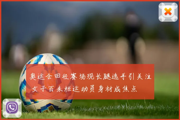 奥运会田径赛场现长腿选手引关注 女子百米栏运动员身材成焦点