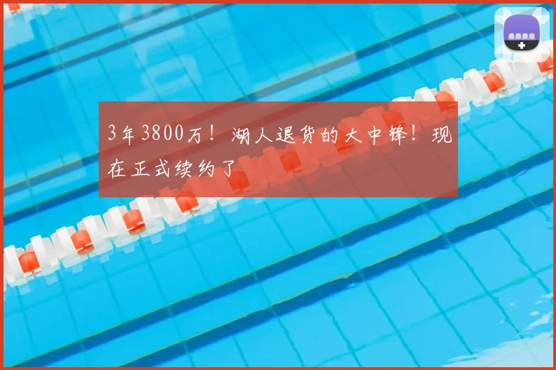 3年3800万！湖人退货的大中锋！现在正式续约了
