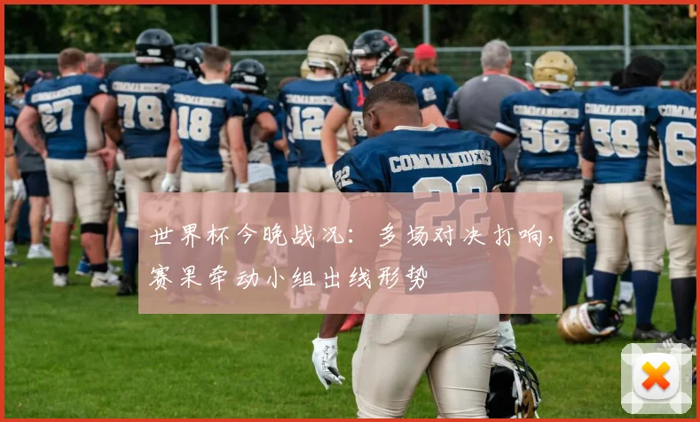 世界杯今晚战况：多场对决打响，赛果牵动小组出线形势