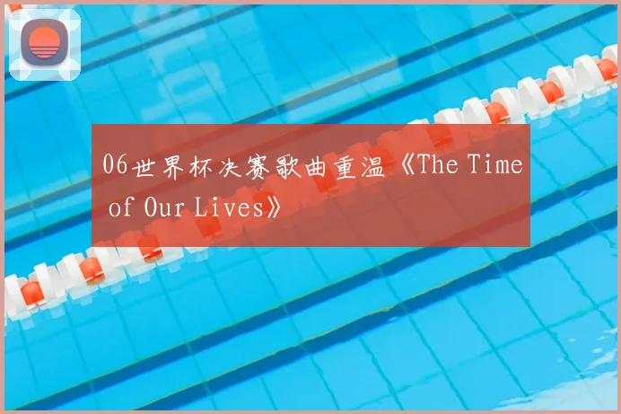 06世界杯决赛歌曲重温《The Time of Our Lives》