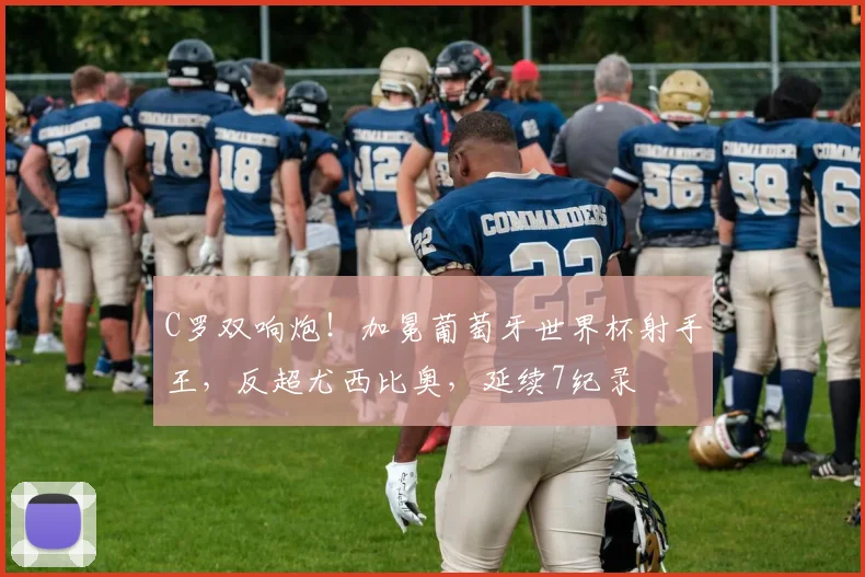 C罗双响炮！加冕葡萄牙世界杯射手王，反超尤西比奥，延续7纪录
