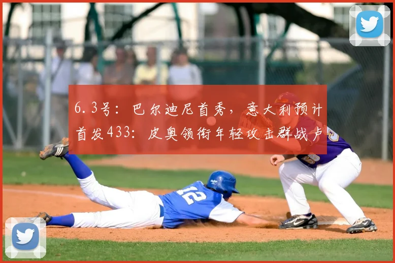 6.3号：巴尔迪尼首秀，意大利预计首发433：皮奥领衔年轻攻击群战卢森堡_联赛_中场_赛季